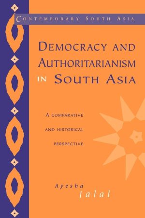 DEMOCRACY AND AUTHORITARIANISM IN SOUTH ASIA A COMPARATIVE AND HISTORICAL PERSPECTIVE.